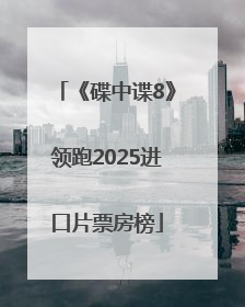 《碟中谍8》领跑2025进口片票房榜