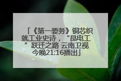 《第一要务》铜芯织就工业史诗，“昆电工”跃迁之路 云南卫视今晚21:16播出