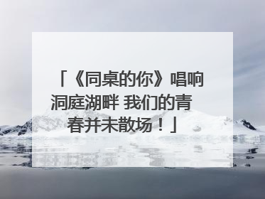 《同桌的你》唱响洞庭湖畔 我们的青春并未散场！