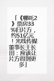 《哪吒2》票房33%归片方，约51亿元！光线传媒董事长王长田：应该让片方得到更多