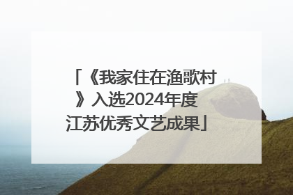 《我家住在渔歌村》入选2024年度江苏优秀文艺成果
