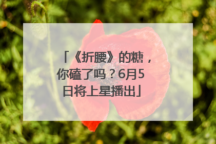《折腰》的糖，你磕了吗？6月5日将上星播出