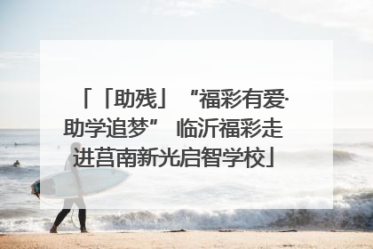 「助残」“福彩有爱·助学追梦” 临沂福彩走进莒南新光启智学校