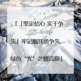 「坚定信心 实干争先」牢记嘱托勇争先 绿色“光”芒耀高原
