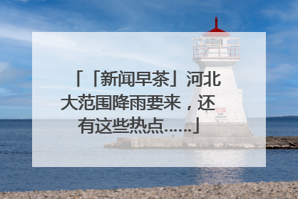 「新闻早茶」河北大范围降雨要来，还有这些热点……