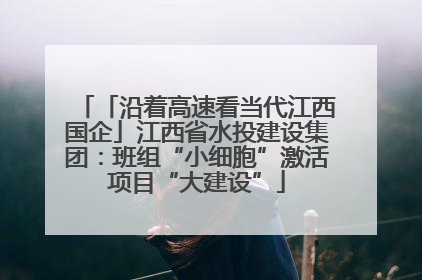 「沿着高速看当代江西国企」江西省水投建设集团：班组“小细胞”激活项目“大建设”