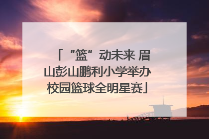 “篮”动未来 眉山彭山鹏利小学举办校园篮球全明星赛