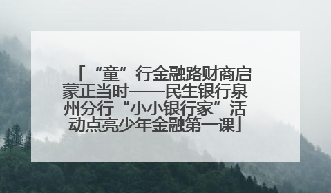 “童”行金融路财商启蒙正当时——民生银行泉州分行“小小银行家”活动点亮少年金融第一课