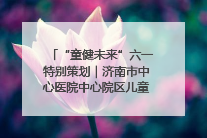 “童健未来”六一特别策划｜济南市中心医院中心院区儿童呼吸病房六一特别活动温暖举行