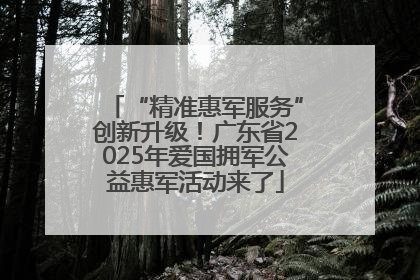 “精准惠军服务”创新升级！广东省2025年爱国拥军公益惠军活动来了