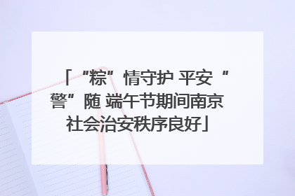 “粽”情守护 平安“警”随 端午节期间南京社会治安秩序良好