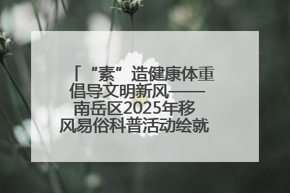 “素”造健康体重 倡导文明新风——南岳区2025年移风易俗科普活动绘就健康生活新图景