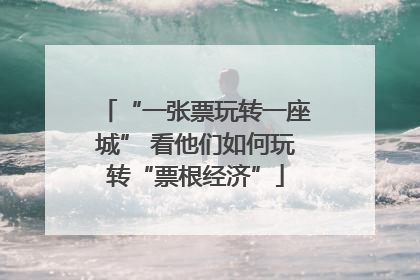 “一张票玩转一座城” 看他们如何玩转“票根经济”