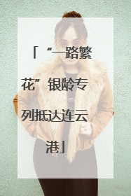 “一路繁花”银龄专列抵达连云港