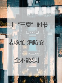 “三夏”时节麦收忙 消防安全不能忘