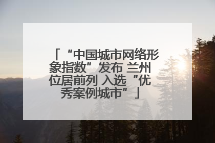 “中国城市网络形象指数”发布 兰州位居前列 入选“优秀案例城市”