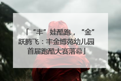 “丰”娃酷跑，“金”跃腾飞：丰金博苑幼儿园首届跑酷大赛落幕