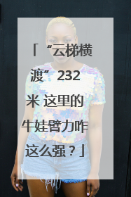 “云梯横渡”232米 这里的牛娃臂力咋这么强？