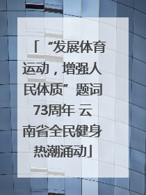“发展体育运动，增强人民体质”题词73周年 云南省全民健身热潮涌动