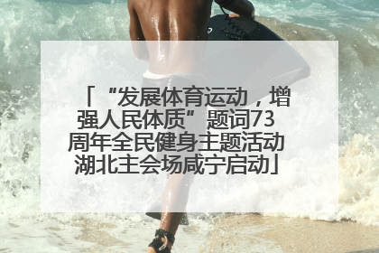“发展体育运动，增强人民体质”题词73周年全民健身主题活动湖北主会场咸宁启动