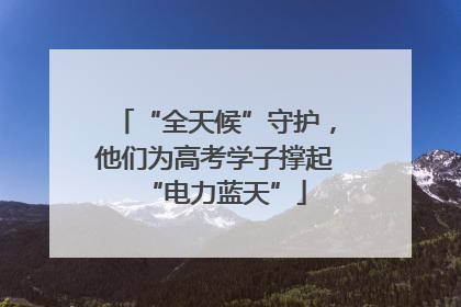 “全天候”守护，他们为高考学子撑起“电力蓝天”