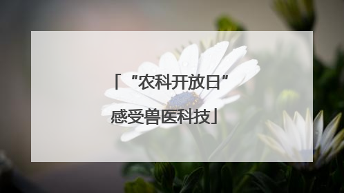 “农科开放日” 感受兽医科技