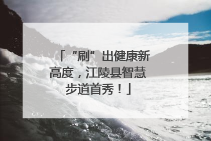 “刷”出健康新高度，江陵县智慧步道首秀！