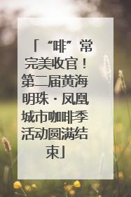 “啡”常完美收官！第二届黄海明珠・凤凰城市咖啡季活动圆满结束