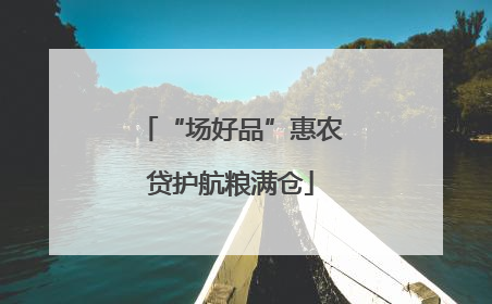 “场好品”惠农贷护航粮满仓