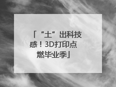 “土”出科技感！3D打印点燃毕业季
