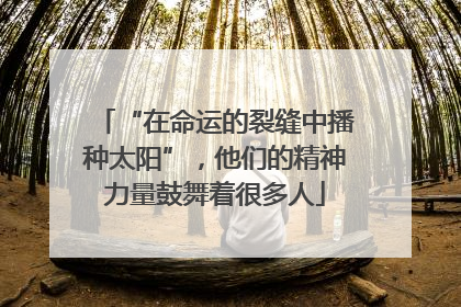 “在命运的裂缝中播种太阳”，他们的精神力量鼓舞着很多人
