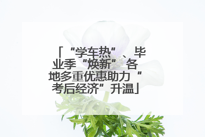 “学车热”、毕业季“焕新” 各地多重优惠助力“考后经济”升温