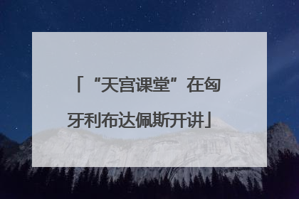 “天宫课堂”在匈牙利布达佩斯开讲