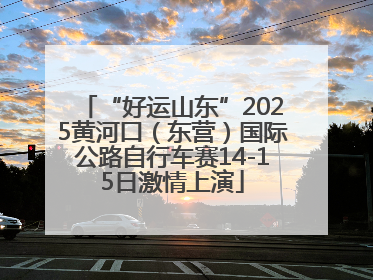 “好运山东”2025黄河口（东营）国际公路自行车赛14-15日激情上演