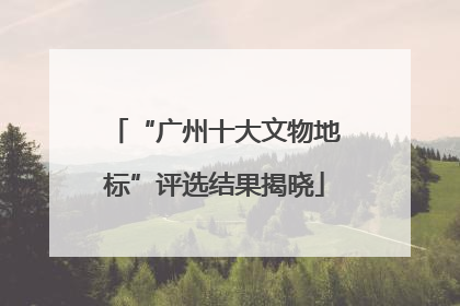 “广州十大文物地标”评选结果揭晓