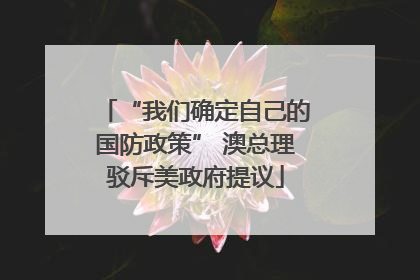 “我们确定自己的国防政策” 澳总理驳斥美政府提议