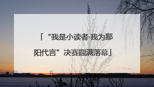 “我是小读者·我为鄱阳代言”决赛圆满落幕