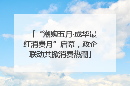 “潮购五月·成华最红消费月”启幕，政企联动共掀消费热潮