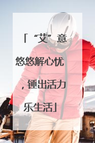 “艾”意悠悠解心忧，锤出活力乐生活