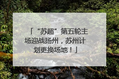 “苏超”第五轮主场迎战扬州，苏州计划更换场地！