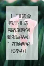 “非遗会客厅·非遗民宿旅游创新发展活动”在陕西留坝举办