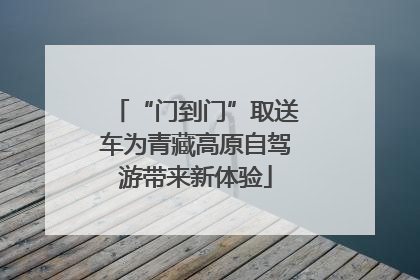 “门到门”取送车为青藏高原自驾游带来新体验