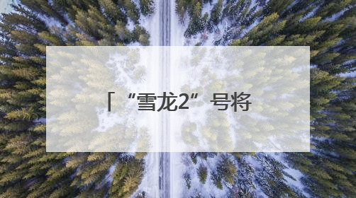 “雪龙2”号将面向公众开放 预约指南来了