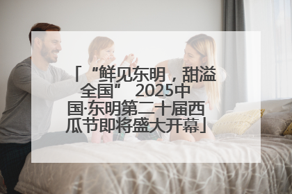 “鲜见东明，甜溢全国” 2025中国·东明第二十届西瓜节即将盛大开幕