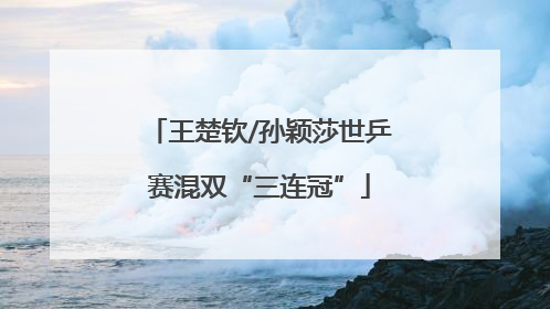 王楚钦/孙颖莎世乒赛混双“三连冠”