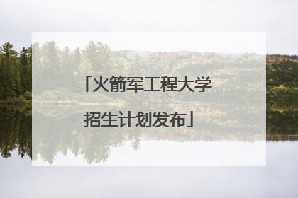 火箭军工程大学招生计划发布