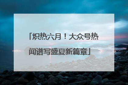 炽热六月！大众号热闻谱写盛夏新篇章