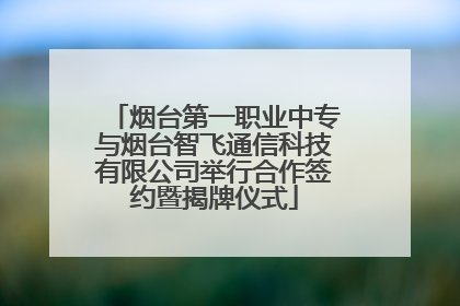 烟台第一职业中专与烟台智飞通信科技有限公司举行合作签约暨揭牌仪式