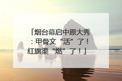 烟台幕启中原大秀：甲骨文“活”了！红旗渠“燃”了！