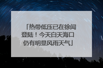热带低压已在徐闻登陆！今天白天海口仍有明显风雨天气